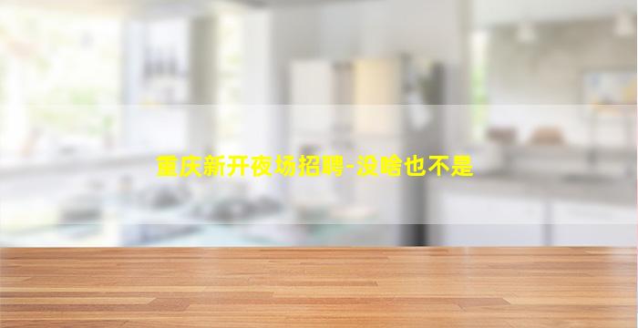重庆新开夜场招聘-没啥也不是